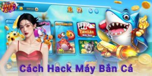 Cách hack máy bắn cá – Bí quyết ăn điểm như cao thủ